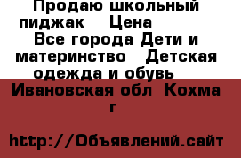 Продаю школьный пиджак  › Цена ­ 1 000 - Все города Дети и материнство » Детская одежда и обувь   . Ивановская обл.,Кохма г.